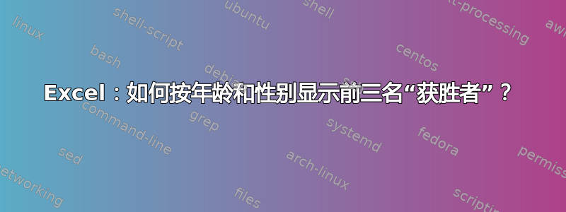 Excel：如何按年龄和性别显示前三名“获胜者”？