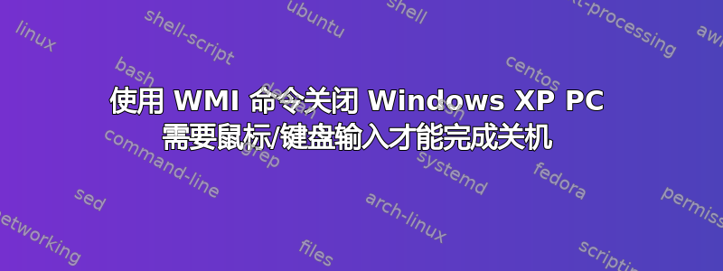 使用 WMI 命令关闭 Windows XP PC 需要鼠标/键盘输入才能完成关机