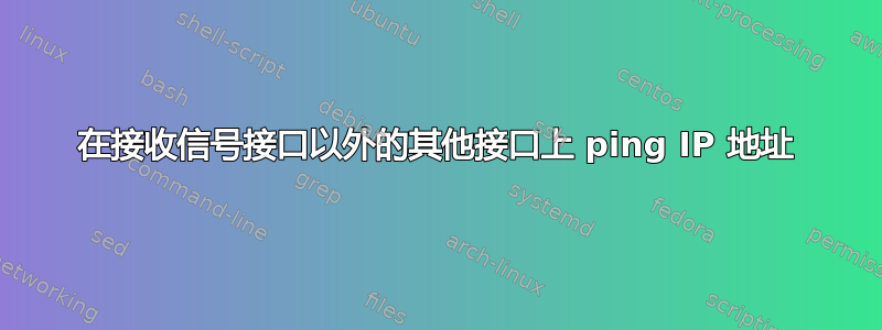 在接收信号接口以外的其他接口上 ping IP 地址