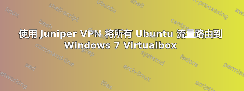 使用 Juniper VPN 将所有 Ubuntu 流量路由到 Windows 7 Virtualbox