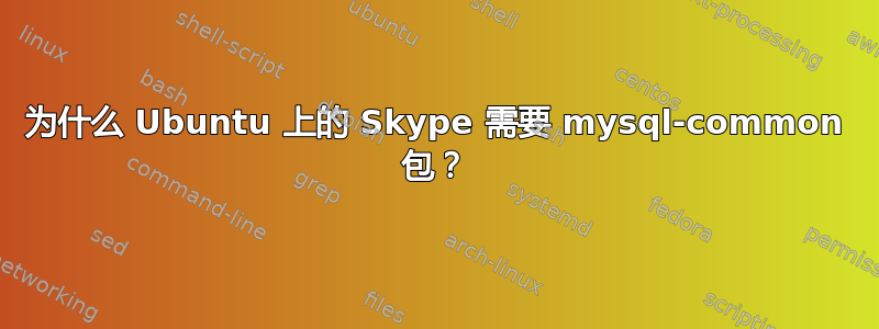 为什么 Ubuntu 上的 Skype 需要 mysql-common 包？