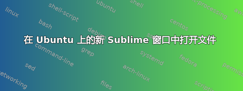 在 Ubuntu 上的新 Sublime 窗口中打开文件