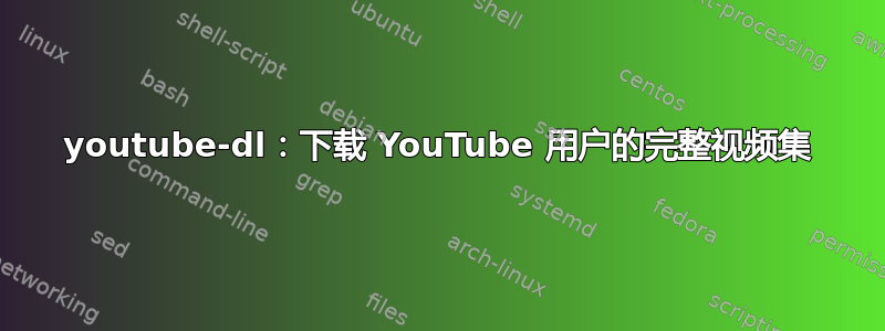 youtube-dl：下载 YouTube 用户的完整视频集