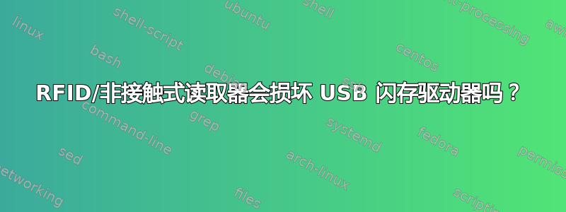 RFID/非接触式读取器会损坏 USB 闪存驱动器吗？