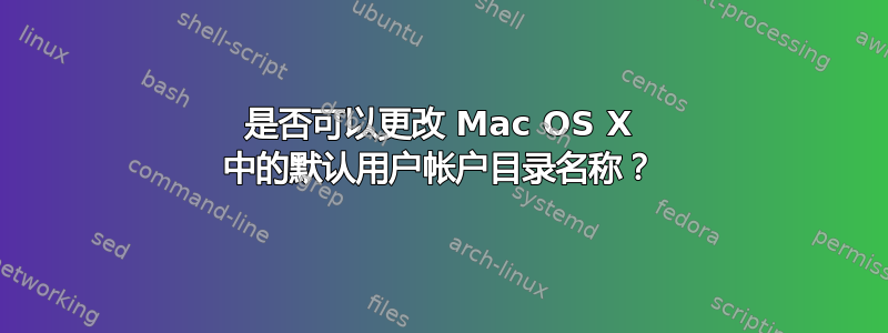 是否可以更改 Mac OS X 中的默认用户帐户目录名称？