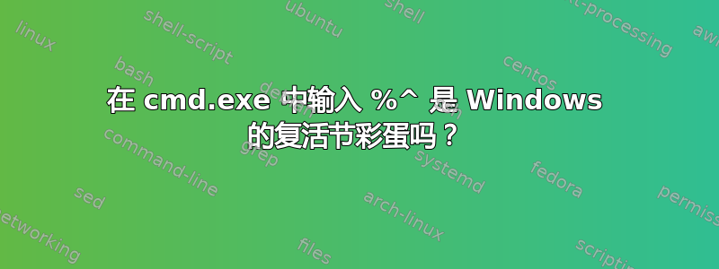 在 cmd.exe 中输入 %^ 是 Windows 的复活节彩蛋吗？