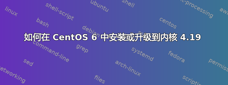 如何在 CentOS 6 中安装或升级到内核 4.19