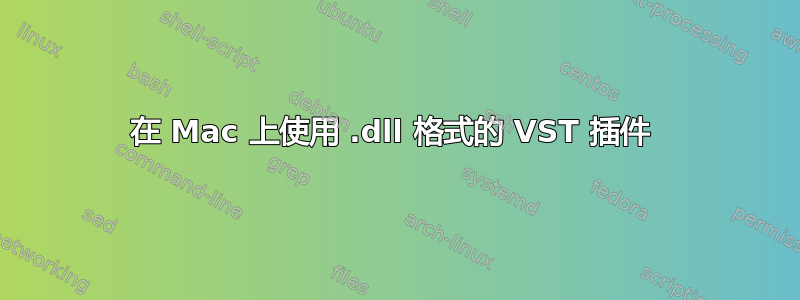 在 Mac 上使用 .dll 格式的 VST 插件 