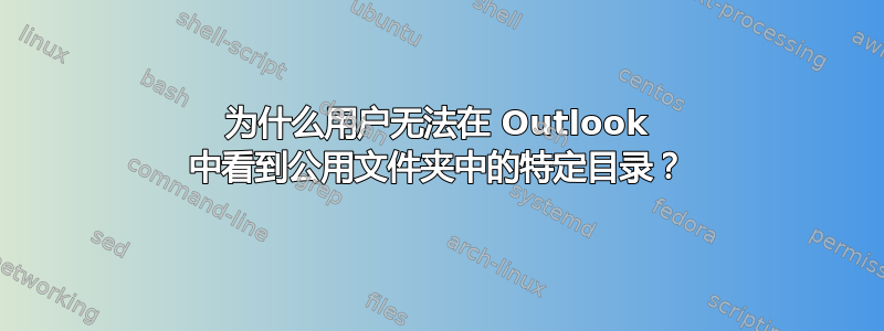 为什么用户无法在 Outlook 中看到公用文件夹中的特定目录？