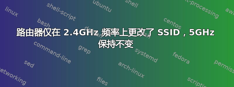 路由器仅在 2.4GHz 频率上更改了 SSID，5GHz 保持不变