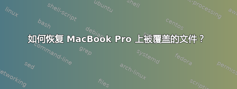 如何恢复 MacBook Pro 上被覆盖的文件？