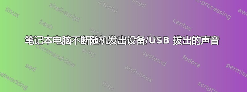 笔记本电脑不断随机发出设备/USB 拔出的声音