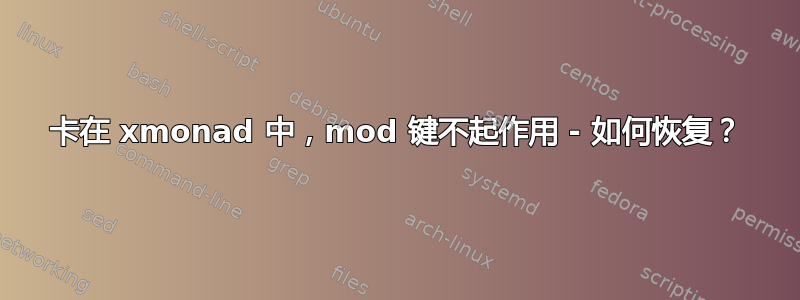 卡在 xmonad 中，mod 键不起作用 - 如何恢复？