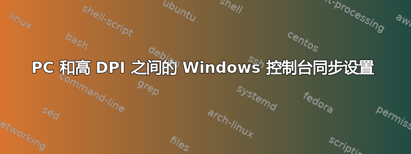 PC 和高 DPI 之间的 Windows 控制台同步设置