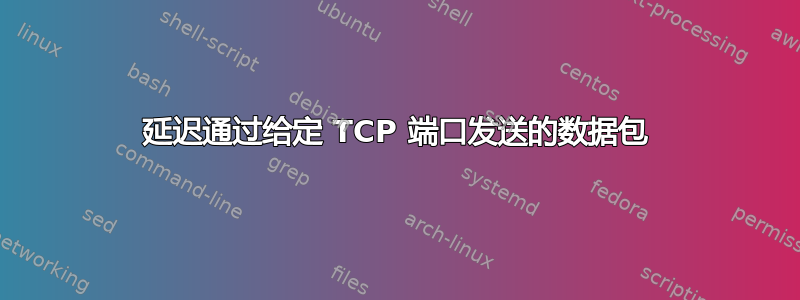 延迟通过给定 TCP 端口发送的数据包