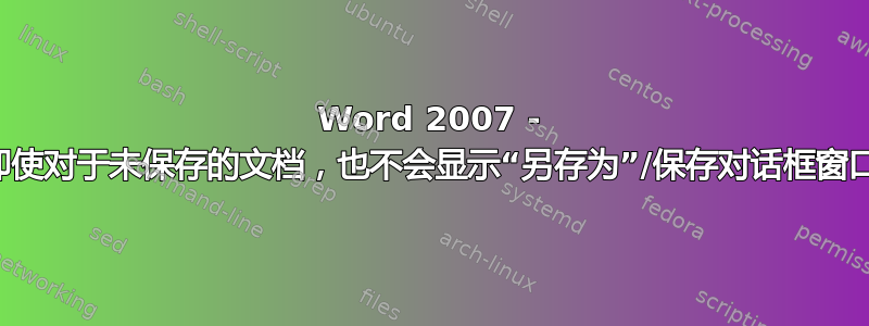 Word 2007 - 即使对于未保存的文档，也不会显示“另存为”/保存对话框窗口