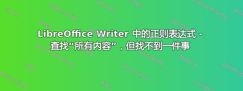 LibreOffice Writer 中的正则表达式 - 查找“所有内容”，但找不到一件事