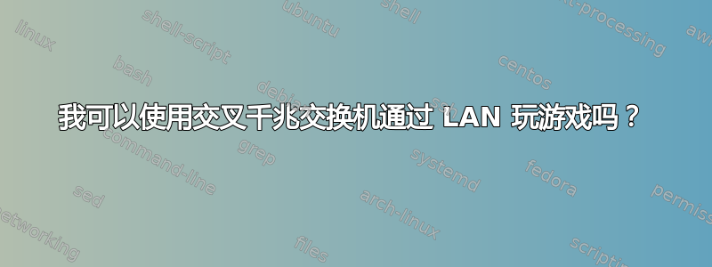 我可以使用交叉千兆交换机通过 LAN 玩游戏吗？