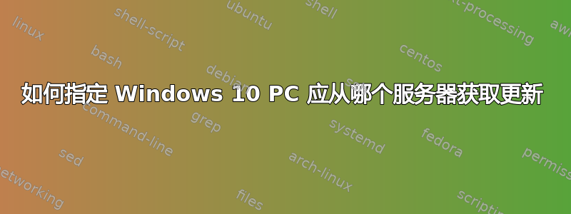 如何指定 Windows 10 PC 应从哪个服务器获取更新