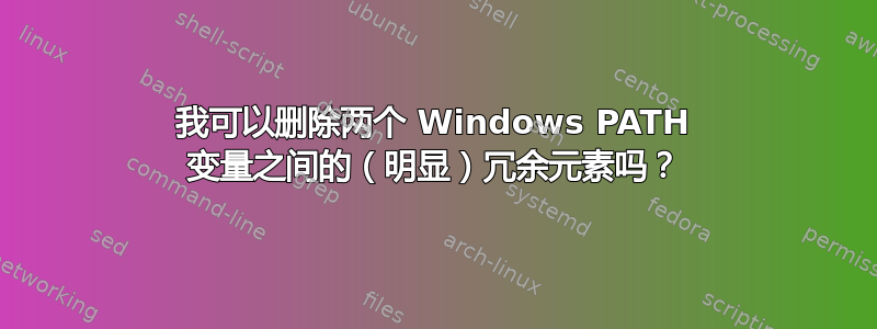 我可以删除两个 Windows PATH 变量之间的（明显）冗余元素吗？