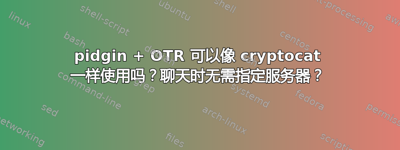 pidgin + OTR 可以像 cryptocat 一样使用吗？聊天时无需指定服务器？