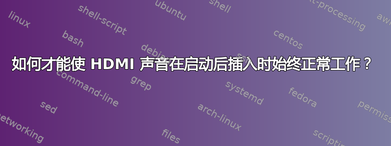 如何才能使 HDMI 声音在启动后插入时始终正常工作？