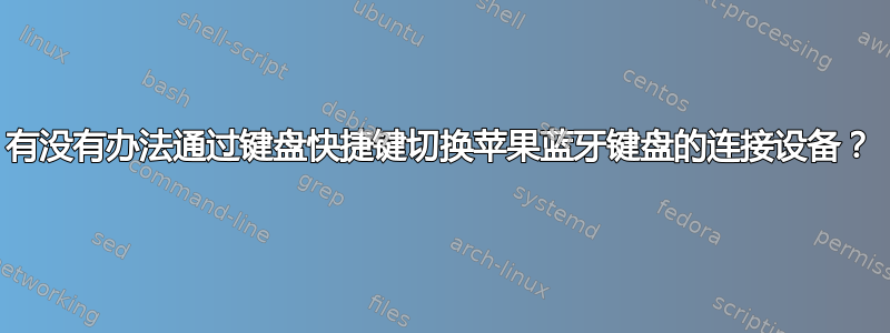 有没有办法通过键盘快捷键切换苹果蓝牙键盘的连接设备？