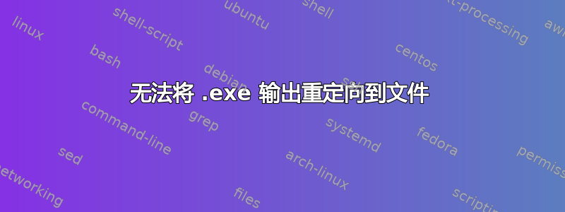 无法将 .exe 输出重定向到文件