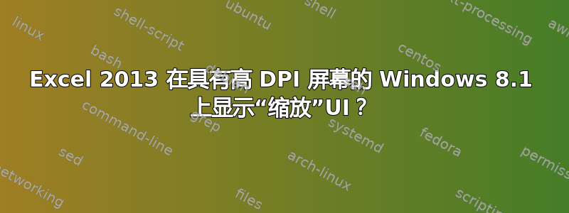 Excel 2013 在具有高 DPI 屏幕的 Windows 8.1 上显示“缩放”UI？