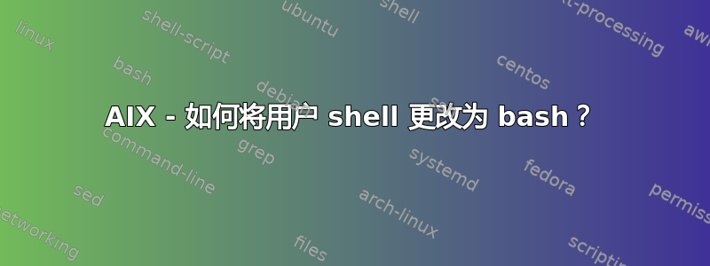 AIX - 如何将用户 shell 更改为 bash？