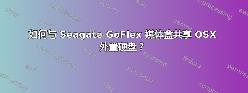 如何与 Seagate GoFlex 媒体盒共享 OSX 外置硬盘？