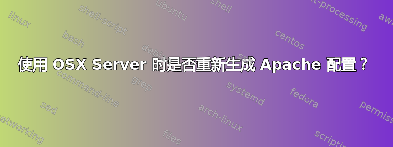 使用 OSX Server 时是否重新生成 Apache 配置？