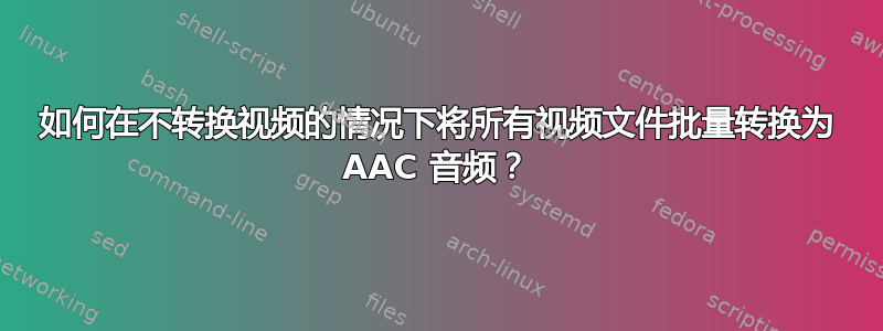 如何在不转换视频的情况下将所有视频文件批量转换为 AAC 音频？