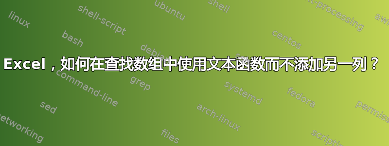 Excel，如何在查找数组中使用文本函数而不添加另一列？