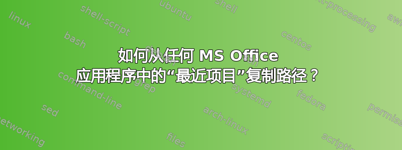 如何从任何 MS Office 应用程序中的“最近项目”复制路径？