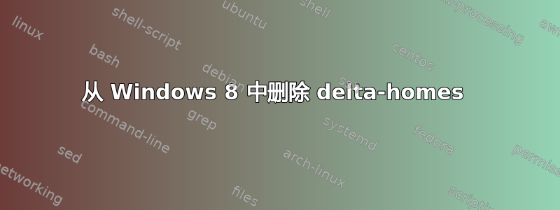 从 Windows 8 中删除 delta-homes 