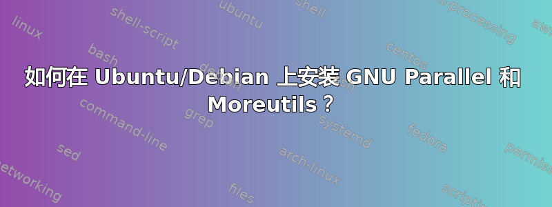 如何在 Ubuntu/Debian 上安装 GNU Parallel 和 Moreutils？