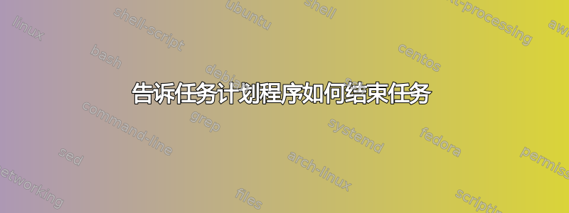 告诉任务计划程序如何结束任务