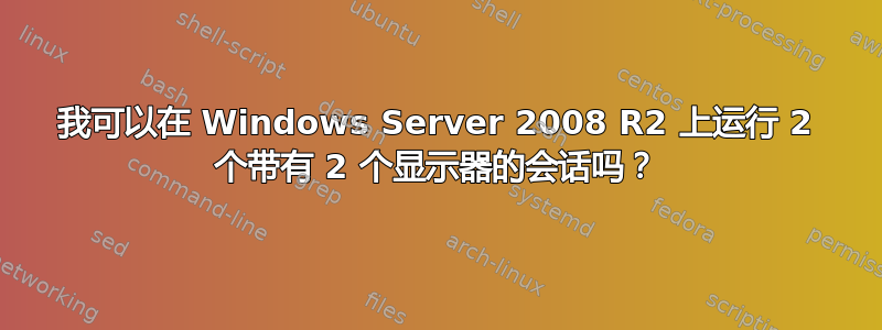 我可以在 Windows Server 2008 R2 上运行 2 个带有 2 个显示器的会话吗？