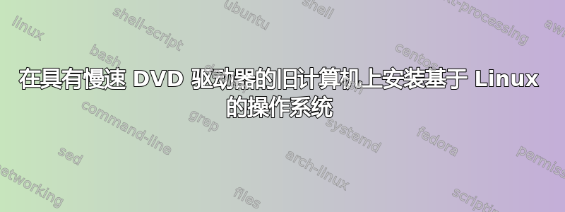 在具有慢速 DVD 驱动器的旧计算机上安装基于 Linux 的操作系统