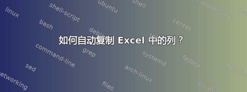 如何自动复制 Excel 中的列？