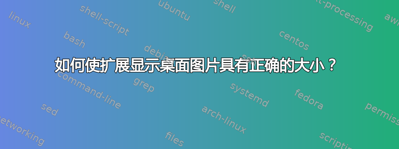 如何使扩展显示桌面图片具有正确的大小？