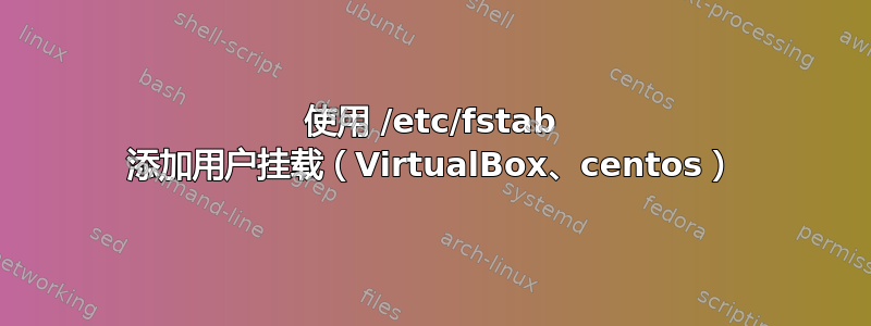 使用 /etc/fstab 添加用户挂载（VirtualBox、centos）