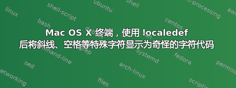 Mac OS X 终端，使用 localedef 后将斜线、空格等特殊字符显示为奇怪的字符代码