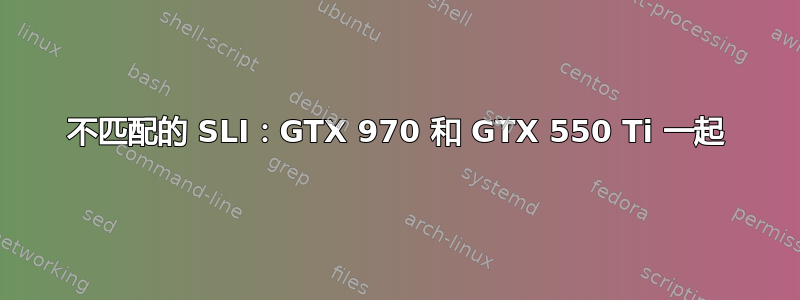 不匹配的 SLI：GTX 970 和 GTX 550 Ti 一起