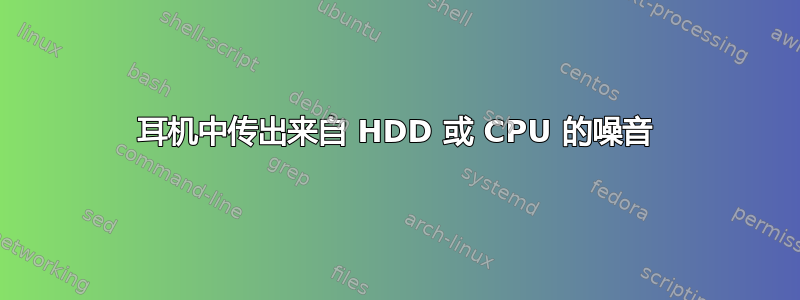 耳机中传出来自 HDD 或 CPU 的噪音