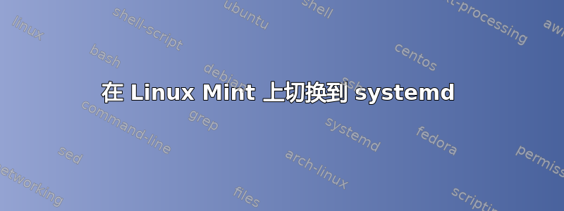 在 Linux Mint 上切换到 systemd