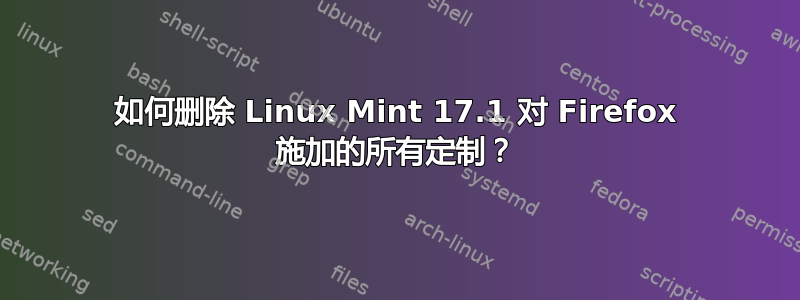 如何删除 Linux Mint 17.1 对 Firefox 施加的所有定制？