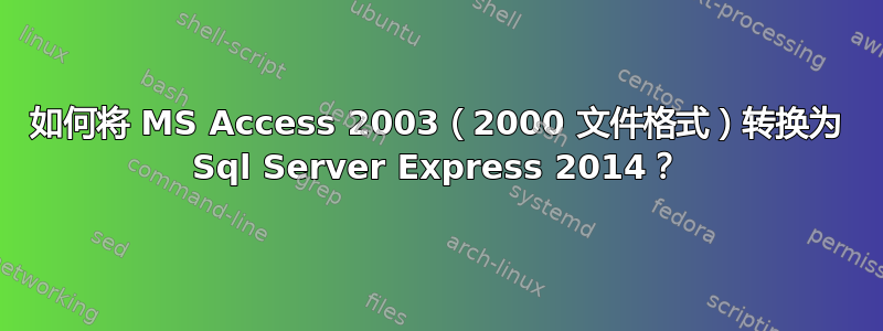 如何将 MS Access 2003（2000 文件格式）转换为 Sql Server Express 2014？