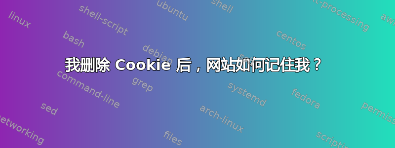 我删除 Cookie 后，网站如何记住我？